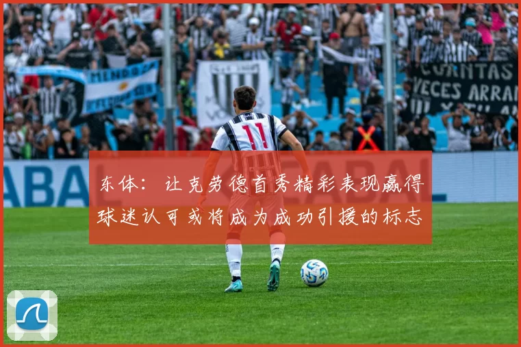 东体：让克劳德首秀精彩表现赢得球迷认可或将成为成功引援的标志