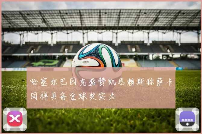 哈塞尔巴因克盛赞凯恩赖斯称萨卡同样具备金球奖实力