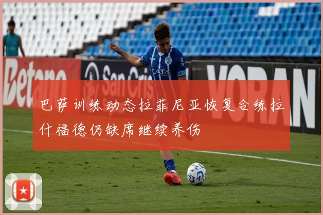 巴萨训练动态拉菲尼亚恢复合练拉什福德仍缺席继续养伤