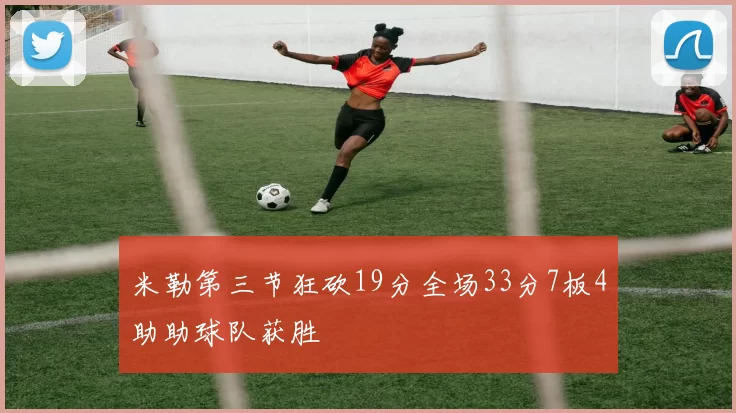 米勒第三节狂砍19分全场33分7板4助助球队获胜
