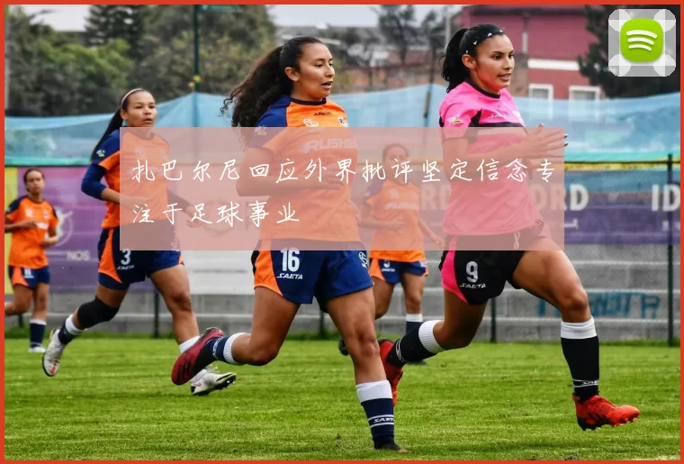 扎巴尔尼回应外界批评坚定信念专注于足球事业