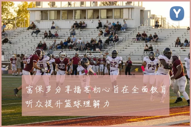 富保罗分享播客初心旨在全面教育听众提升篮球理解力